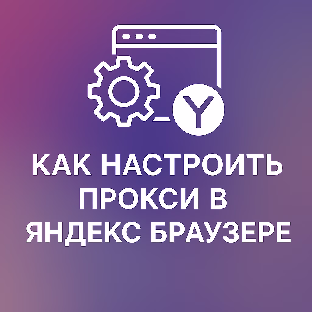 How to Configure a Proxy in Yandex Browser: Complete Guide